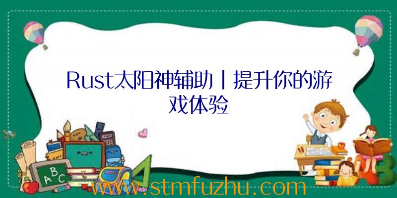 Rust太阳神辅助|提升你的游戏体验